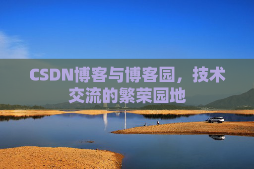 CSDN博客与博客园，技术交流的繁荣园地